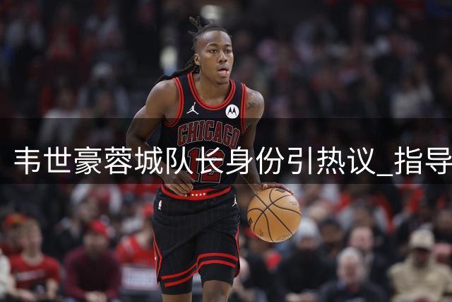 韦世豪蓉城队长身份引热议 指导新秀能力获期待
